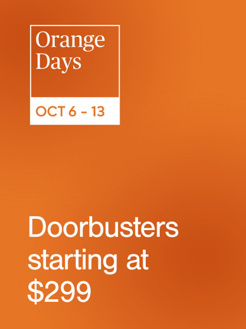 Orange Days Doorbusters STARTING AT $299